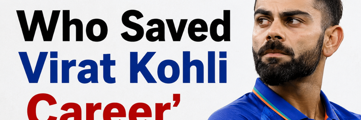 Who Saved Virat Kohli Career